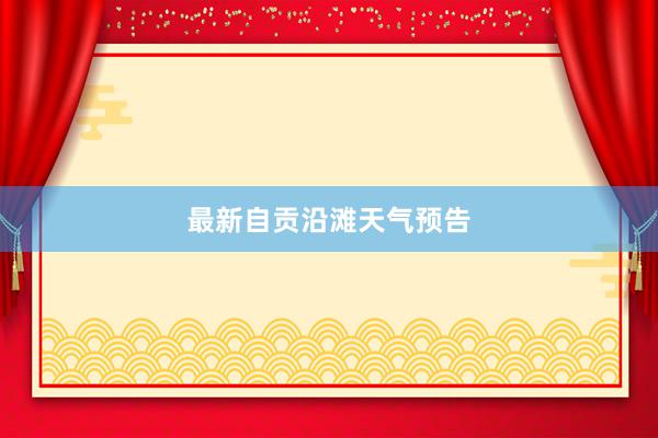 最新自贡沿滩天气预告